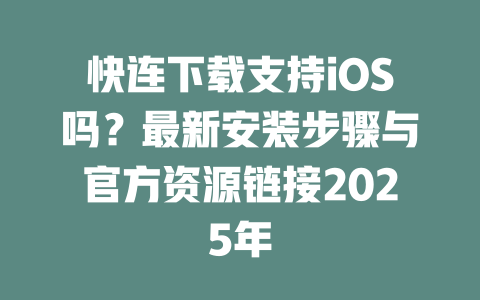 快连下载支持iOS吗?最新安装步骤与官方资源链接2025年 二