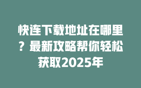 快连下载地址在哪里？最新攻略帮你轻松获取2025年 二