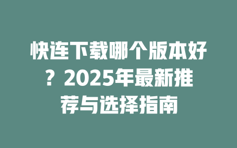 快连下载哪个版本好?2025年最新推荐与选择指南 二