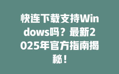快连下载支持Windows吗?最新2025年官方指南揭秘! 二