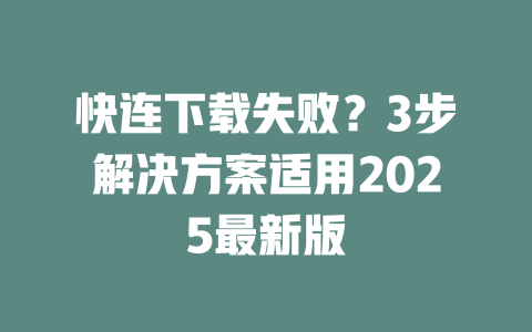 快连下载失败？3步解决方案适用2025最新版 二