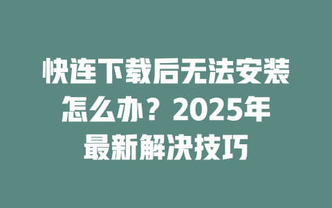 快连下载后无法安装怎么办?2025年最新解决技巧 二