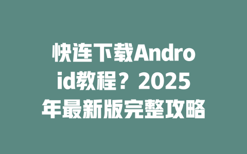 快连下载Android教程?2025年最新版完整攻略 二