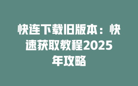 快连下载旧版本:快速获取教程2025年攻略 二