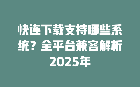 快连下载支持哪些系统?全平台兼容解析2025年 二