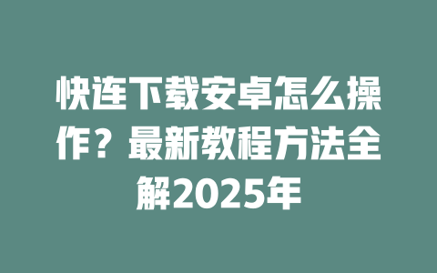快连下载安卓怎么操作？最新教程方法全解2025年 二