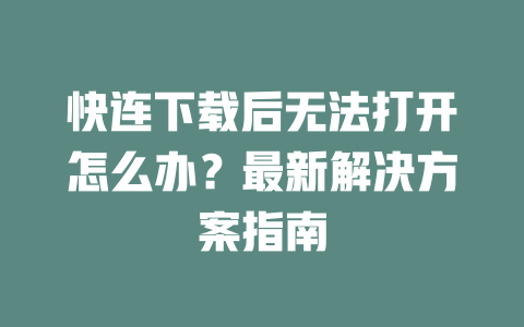 快连下载后无法打开怎么办?最新解决方案指南 二