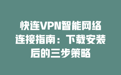 快连VPN智能网络连接指南：下载安装后的三步策略 二