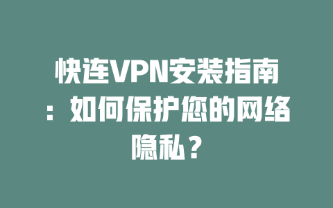 快连VPN安装指南：如何保护您的网络隐私？ 二