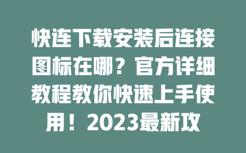 快连下载安装后连接图标在哪？官方详细教程教你快速上手使用！2023最新攻略 二