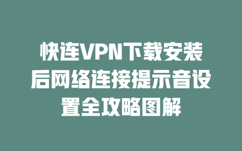 快连VPN下载安装后网络连接提示音设置全攻略图解 二