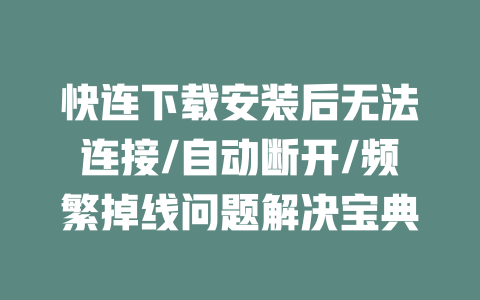 快连下载安装后无法连接/自动断开/频繁掉线问题解决宝典 二