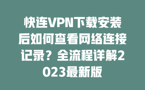 快连VPN下载安装后如何查看网络连接记录？全流程详解2023最新版 二