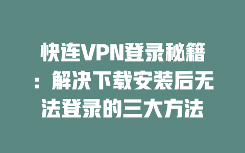 快连VPN登录秘籍:解决下载安装后无法登录的三大方法 二
