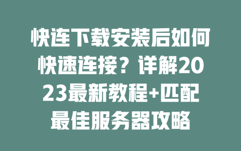 快连下载安装后如何快速连接?详解2023最新教程+匹配最佳服务器攻略 二