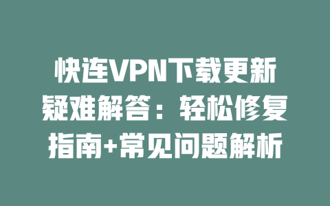 快连VPN下载更新疑难解答:轻松修复指南+常见问题解析 二