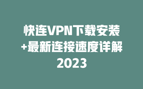 快连VPN下载安装+最新连接速度详解2023 二