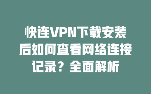 快连VPN下载安装后如何查看网络连接记录?全面解析 二