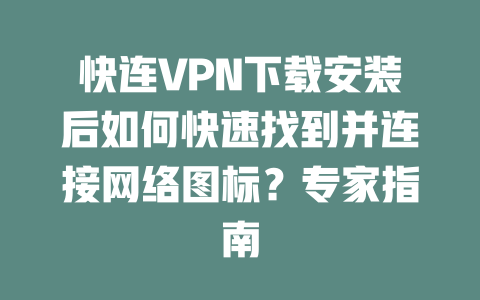 快连VPN下载安装后如何快速找到并连接网络图标？专家指南 二