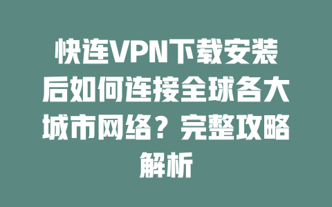 快连VPN下载安装后如何连接全球各大城市网络？完整攻略解析 二