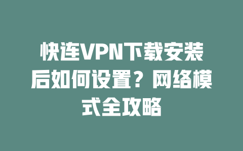 快连VPN下载安装后如何设置?网络模式全攻略 二