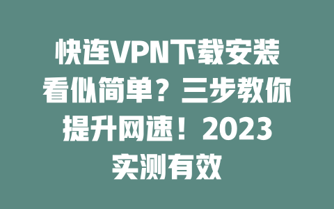 快连VPN下载安装看似简单？三步教你提升网速！2023实测有效 二