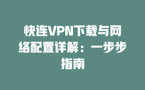 快连VPN下载与网络配置详解:一步步指南 二