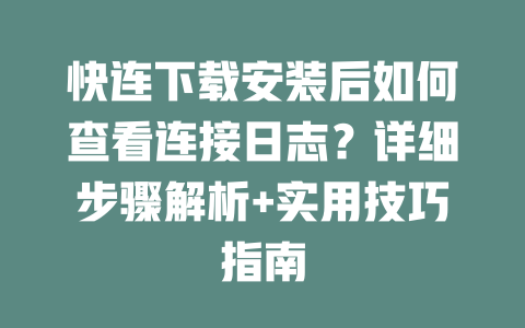 快连下载安装后如何查看连接日志?详细步骤解析+实用技巧指南 二
