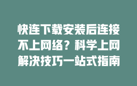 快连下载安装后连接不上网络？科学上网解决技巧一站式指南 二