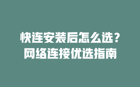 快连安装后怎么选？网络连接优选指南 二