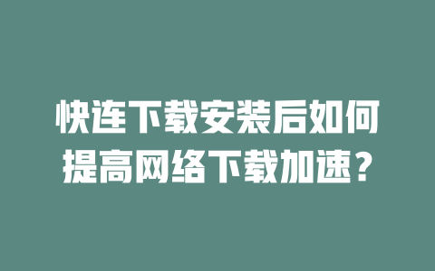 快连下载安装后如何提高网络下载加速？ 二
