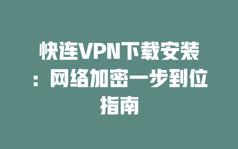 快连VPN下载安装：网络加密一步到位指南 二