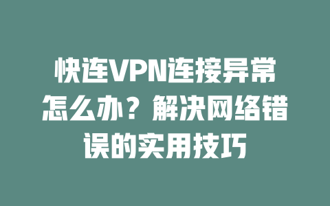 快连VPN连接异常怎么办？解决网络错误的实用技巧 二