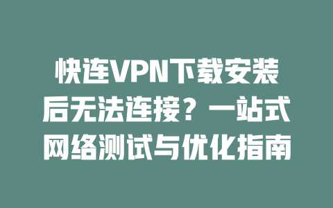 快连VPN下载安装后无法连接？一站式网络测试与优化指南 二
