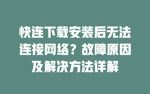 快连下载安装后无法连接网络？故障原因及解决方法详解 二