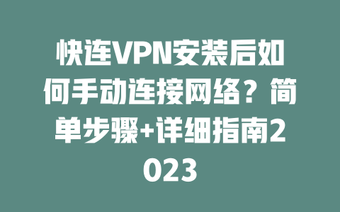 快连VPN安装后如何手动连接网络?简单步骤+详细指南2023 二