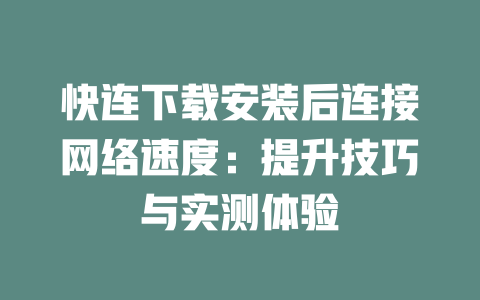 快连下载安装后连接网络速度：提升技巧与实测体验 二