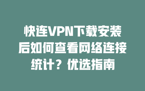 快连VPN下载安装后如何查看网络连接统计?优选指南 二