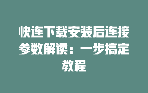 快连下载安装后连接参数解读：一步搞定教程 二