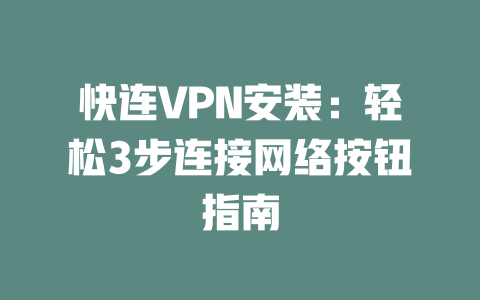 快连VPN安装：轻松3步连接网络按钮指南 二