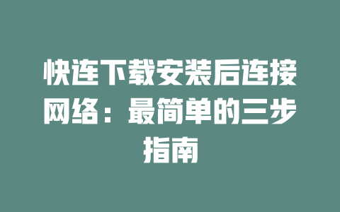 快连下载安装后连接网络：最简单的三步指南 二