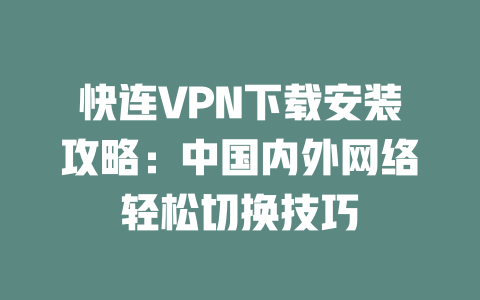 快连VPN下载安装攻略：中国内外网络轻松切换技巧 二