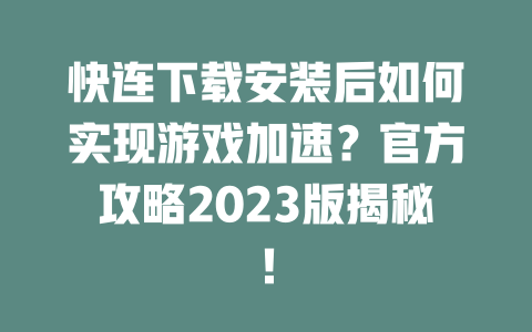 快连下载安装后如何实现游戏加速?官方攻略2023版揭秘! 二