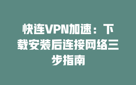 快连VPN加速：下载安装后连接网络三步指南 二