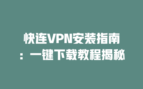 快连VPN安装指南:一键下载教程揭秘 二