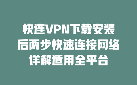 快连VPN下载安装后两步快速连接网络详解适用全平台 二