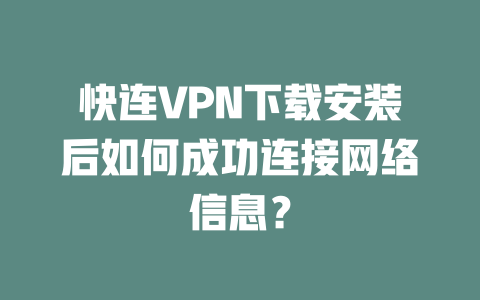 快连VPN下载安装后如何成功连接网络信息？ 二