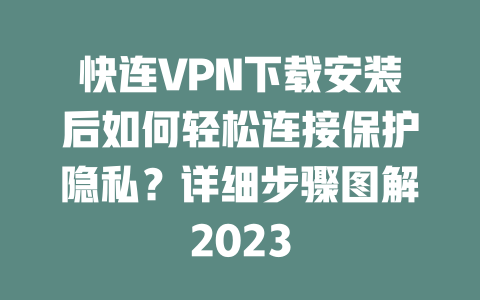 快连VPN下载安装后如何轻松连接保护隐私?详细步骤图解2023 二