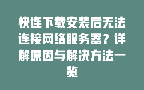 快连下载安装后无法连接网络服务器？详解原因与解决方法一览 二