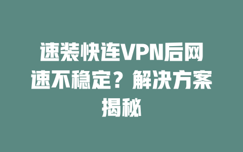 速装快连VPN后网速不稳定？解决方案揭秘 二